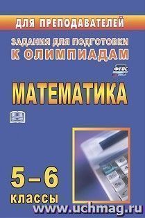 Олимпиадные задания по математике. 5-6 классы — интернет-магазин УчМаг