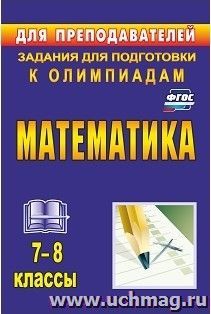 Математика. 7-8 классы: задания для подготовки к олимпиадам — интернет-магазин УчМаг