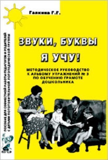 

Звуки, буквы я учу! Методическое руководство по обучению грамоте дошкольников подготовительной логопедической группы