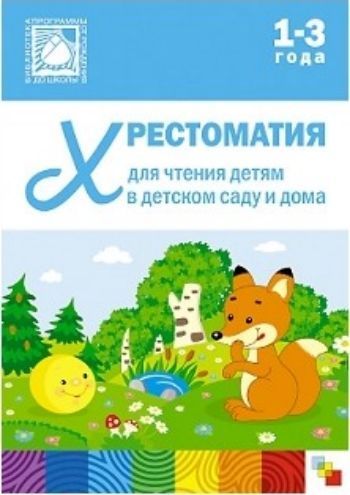 

Хрестоматия для чтения детям в детском саду и дома. 1-3 года