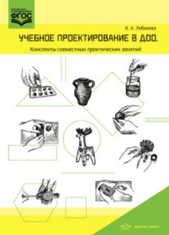 

Учебное проектирование в ДОО. Конспекты совместных практических занятий. Методическое пособие для педагогов ДОО