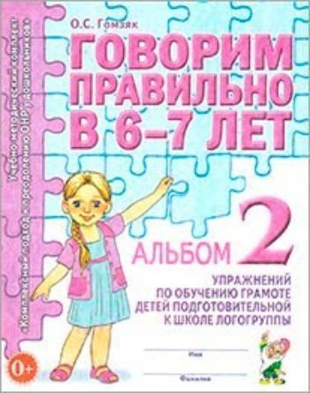 

Говорим правильно в 6-7 лет. Альбом 2 упражнений по обучению грамоте детей подготовительной к школе логогруппы