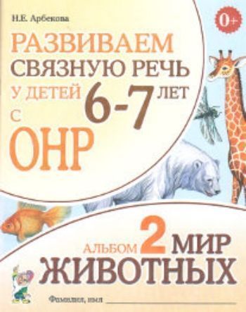 

Развиваем связную речь у детей 6-7 лет с ОНР. Альбом 2. Мир животных