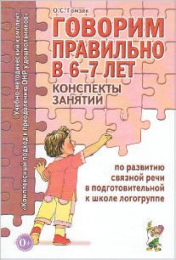 

Говорим правильно в 6-7 лет. Конспекты занятий по развитию связной речи в подготовительной к школе