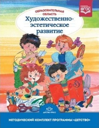 

Образовательная область "Художественно-эстетическое развитие". Методический комплект программы "Детство" (с 3 до 7 лет)