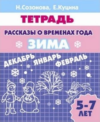 

Рассказы о временах года. Зима. Тетрадь для детей 5-7 лет