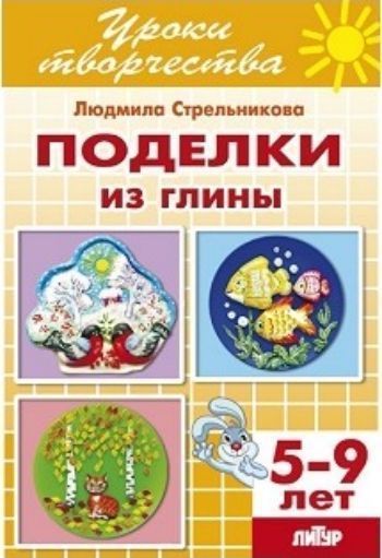 

Поделки из глины. Тетрадь для детей 5-9 лет