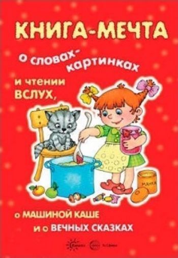 

Книга-мечта. О словах-картинках и чтении вслух, о Машиной каше и о вечных сказках