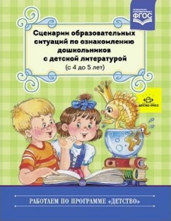 

Сценарии образовательных ситуаций по ознакомлению дошкольников с детской литературой (с 4 до 5 лет)