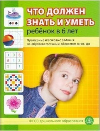 

Что должен знать и уметь ребенок в 6 лет. Примерные тестовые задания по образовательным областям ФГОС ДО