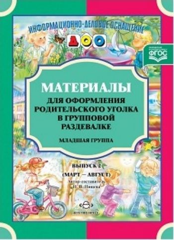 

Материалы для оформления родительского уголка в групповой раздевалке. Младшая группа. Выпуск 2 (март-август)