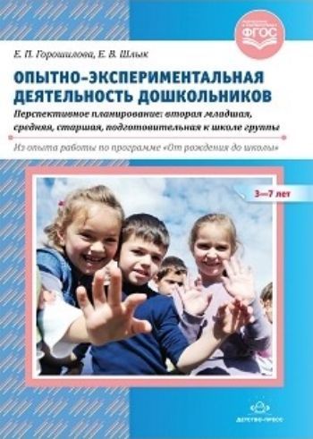 

Опытно-экспериментальная деятельность дошкольников 3-7 лет. Перспективное планирование. Вторая младшая, средняя, старшая, подготовительная к школе группы. Из опыта работы по программе "От рождения до школы"