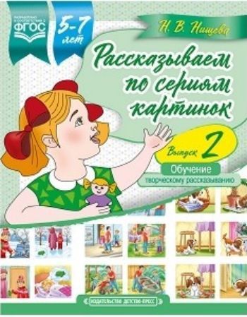 

Рассказываем по сериям картинок (с 5 до 7 лет). Обучение творческому рассказыванию. Выпуск 2