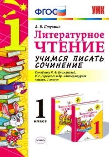 

Литературное чтение. 1 класс. Учимся писать сочинение. К учебнику Л.Ф. Климановой, В.Г. Горецкого и др.