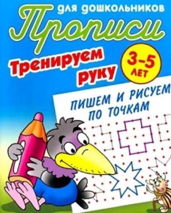 

Тренируем руку. Пишем и рисуем по точкам. Прописи для дошкольников 3-5 лет