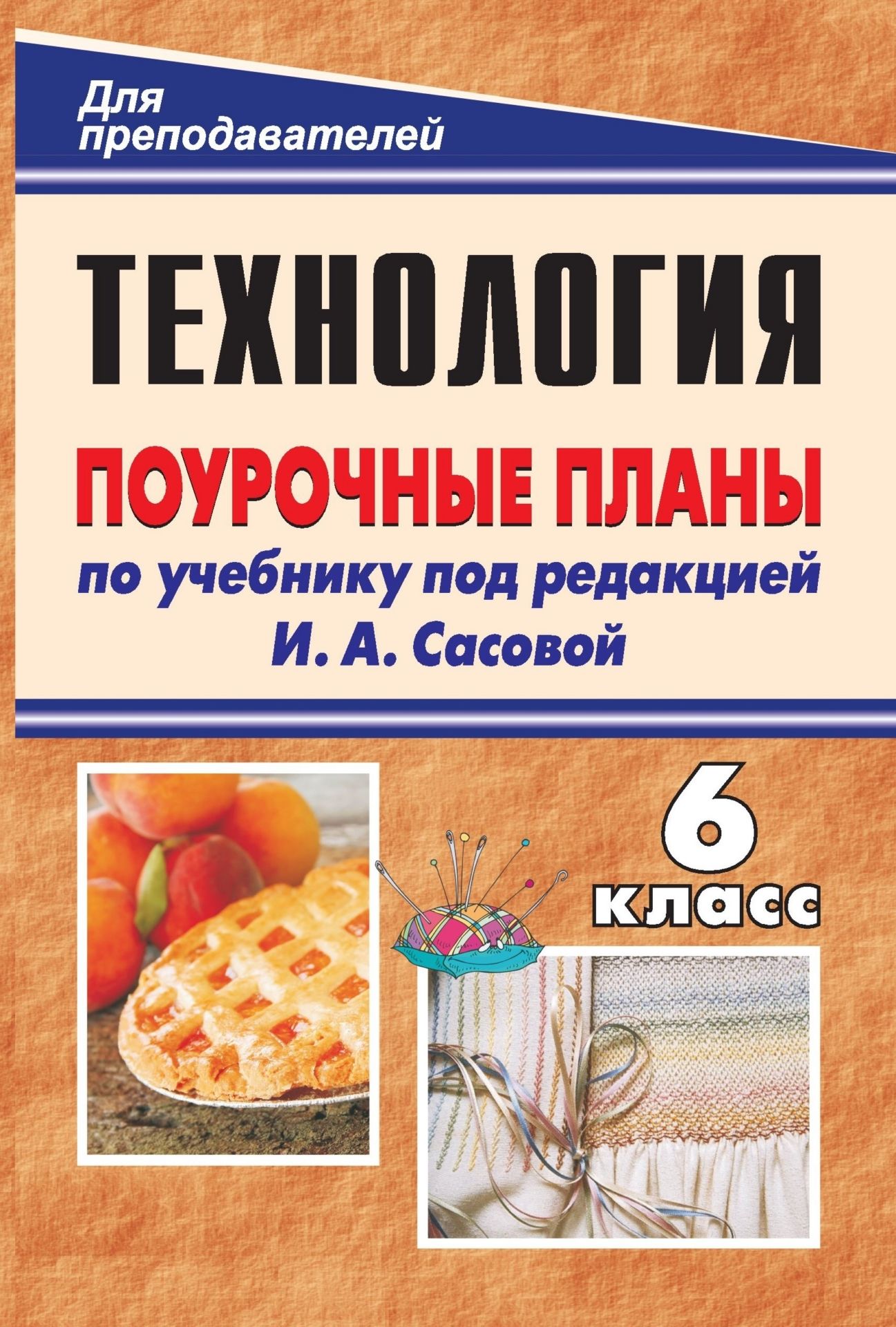 

Технология. Обслуживающий труд. 6 класс: поурочные планы по учебнику под редакцией И. А. Сасовой