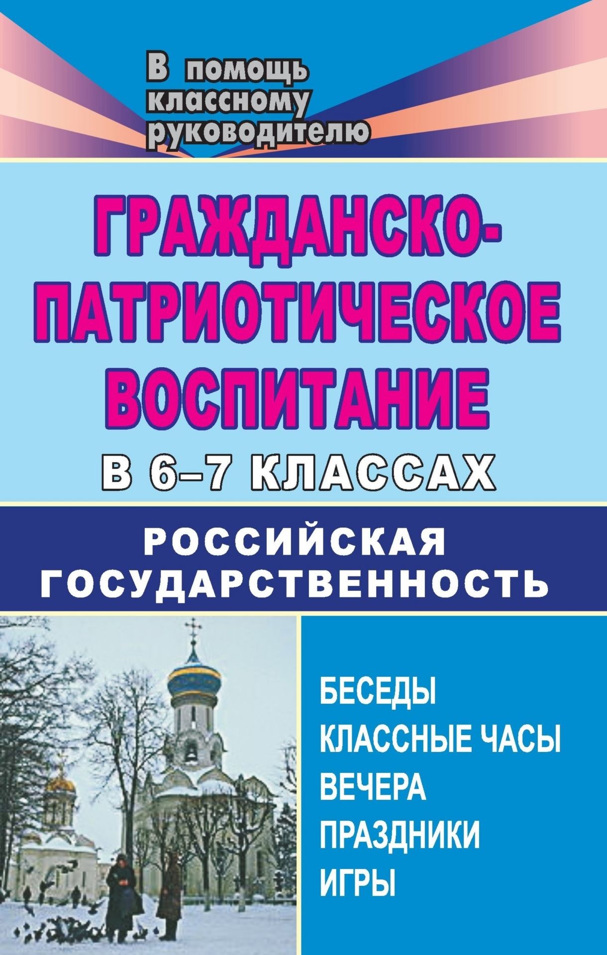 

Гражданско-патриотическое воспитание в 6-7 классах. Российская государственность: беседы, классные часы, вечера, праздники, игры