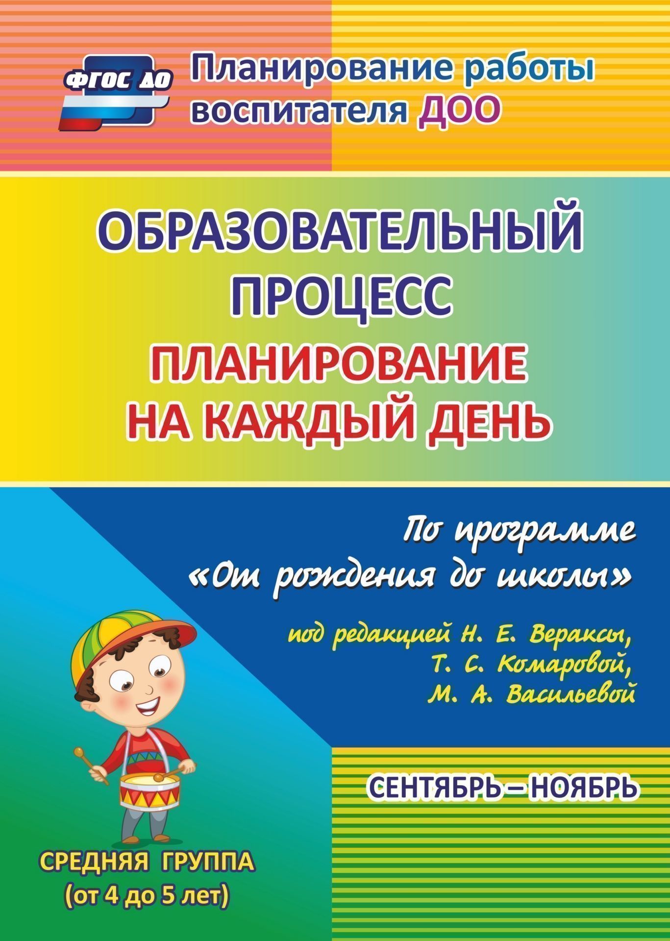 

Образовательный процесс: планирование на каждый день по программе "От рождения до школы" под редакцией Н. Е. Вераксы, Т.С.Комаровой, М. А. Васильевой. Сентябрь-ноябрь. Средняя группа (от 4 до 5 лет)