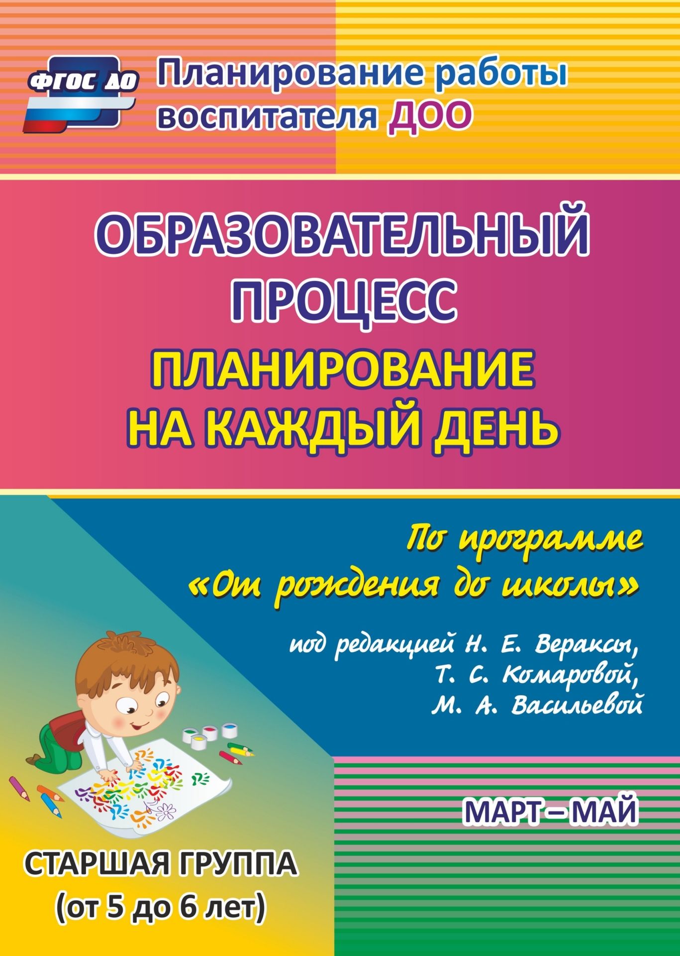 

Образовательный процесс: планирование на каждый день по программе "От рождения до школы" под редакцией Н. Е. Вераксы, Т. С. Комаровой, М. А. Васильевой. Март-май. Старшая группа (от 5 до 6 лет)