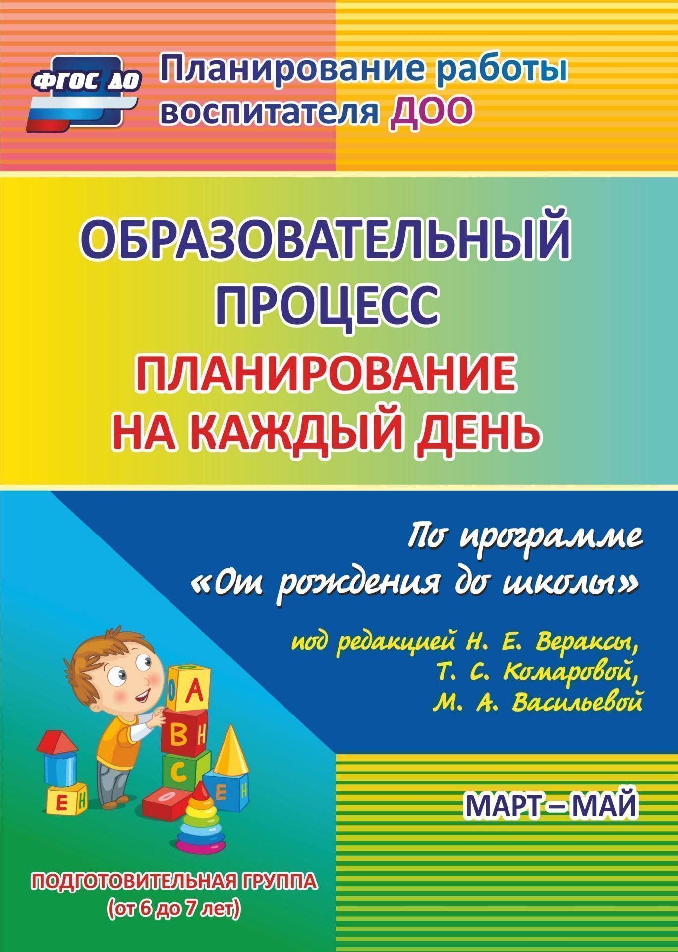 

Образовательный процесс: планирование на каждый день по программе "От рождения до школы" под редакцией Н. Е. Вераксы, Т. С. Комаровой, М. А. Васильевой. Март-май. Подготовительная группа