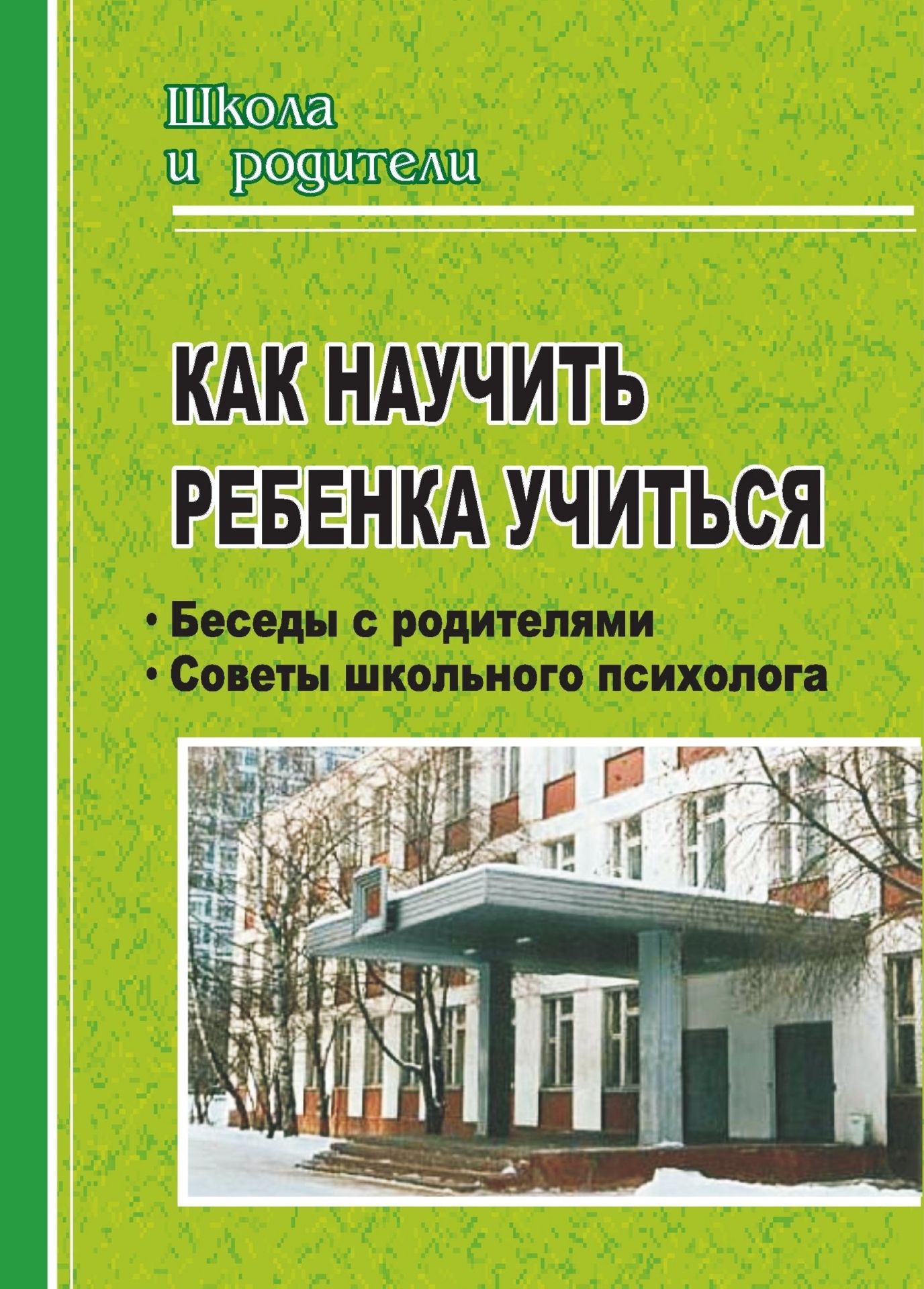 

Как научить ребенка учиться. Беседы с родителями, советы школьного психолога