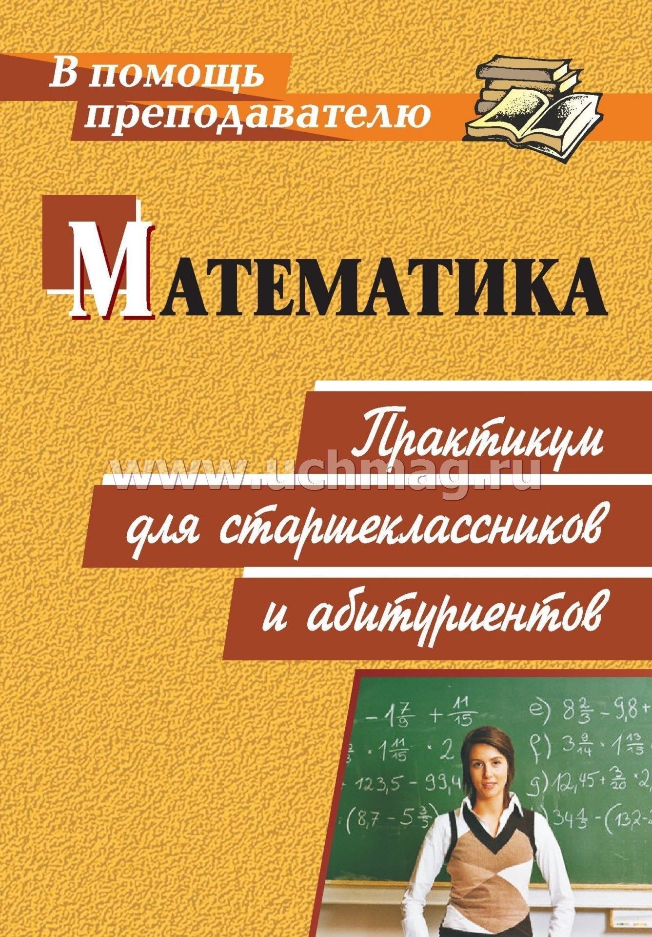 Математика: практикум для старшеклассников и абитуриентов – купить по цене:  90 руб. в интернет-магазине УчМаг