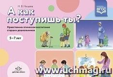 А как поступишь ты? Нравственно-этическое воспитание старших дошкольников. 5 - 7 лет. ФГОС — интернет-магазин УчМаг