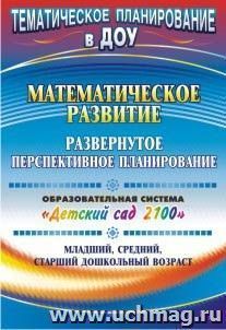 Математическое развитие: развернутое перспективное планирование. Образовательная система "Детский сад 2100". Младший, средний, старший дошкольный возраст