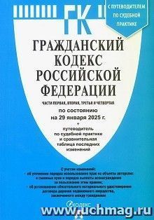 Гражданский кодекс Российской Федерации. Части 1, 2, 3 и 4 по состоянию на 29 января 2025 года с таблицей изменений и с путеводителем по судебной практике — интернет-магазин УчМаг