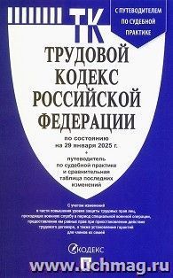 Трудовой кодекс Российской Федерации по состоянию на 29 января 2025 года с таблицей изменений и с путеводителем по судебной практике — интернет-магазин УчМаг