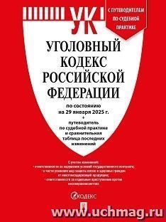 Уголовный кодекс Российской Федерации по состоянию на 29 января 2025 года с таблицей изменений и с путеводителем по судебной практике — интернет-магазин УчМаг