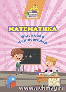 Математика. Примеры и задачи: сборник развивающих заданий на казахском языке — интернет-магазин УчМаг