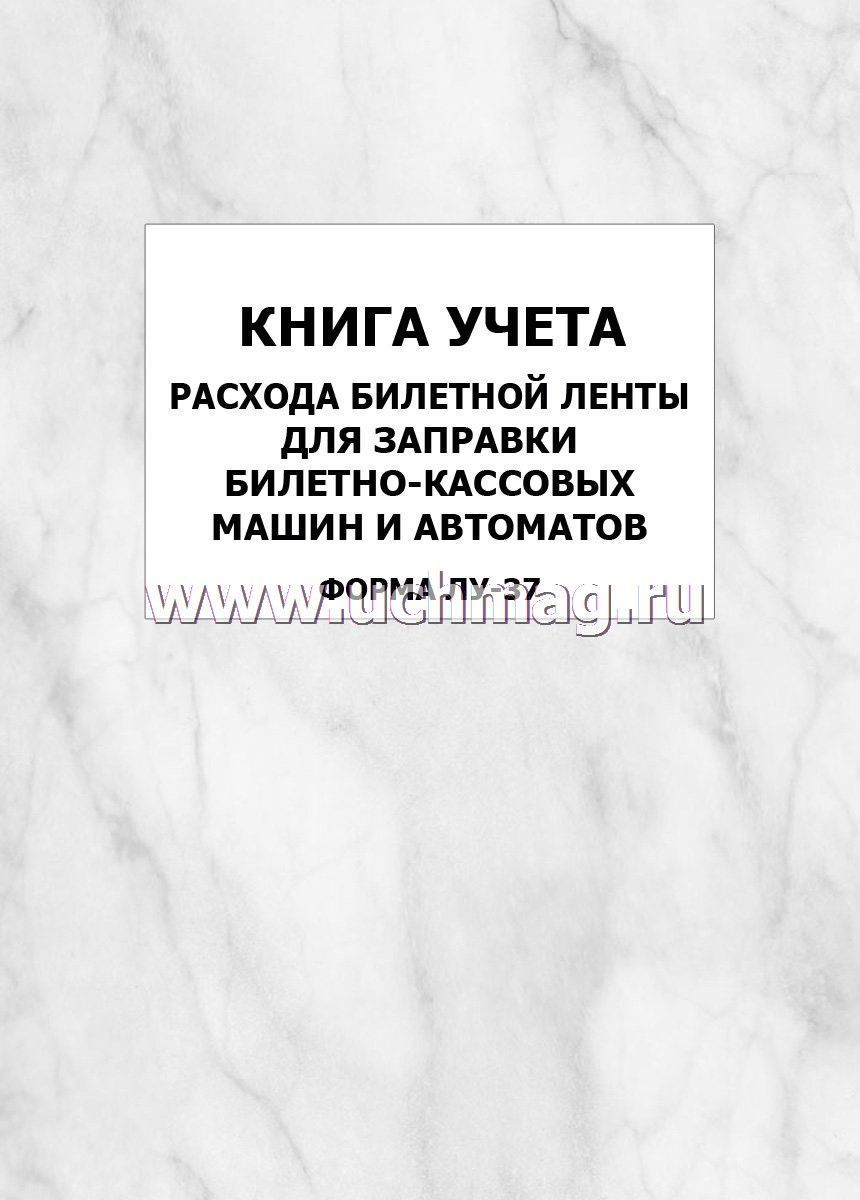 Книга учета расхода билетной ленты для заправки билетно-кассовых машин и  автоматов (форма ЛУ-37): упаковка 100 шт. – купить по цене: 14 000 руб. в  интернет-магазине УчМаг